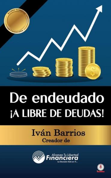 De Endeudado ¡A Libre De Deudas!: Descubre La Trampa De Las Deudas Y Las Bendiciones De Vivir Sin Ellas (Spanish Edition)