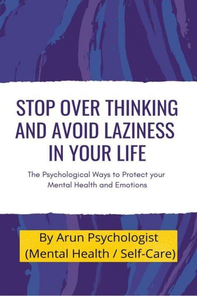 Stop Over Thinking And Avoid Laziness In Your Life.: The Psychological Ways To Protect Your Mental Health And Emotions.