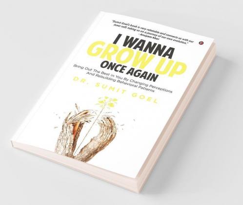 I Wanna Grow Up Once Again : Bring Out The Best In You By Changing Perceptions And Rebuilding Behavioral Patterns