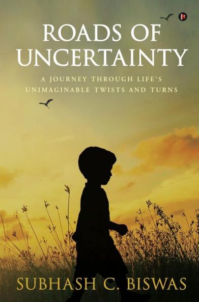 Roads Of Uncertainty : A Journey Through Life'S Unimaginable Twists And Turns