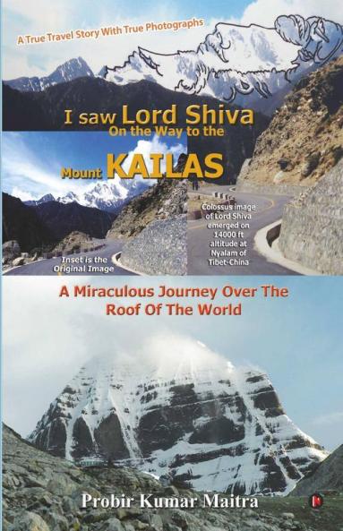 I Saw Lord Shiva On The Way To The Mount Kailas : A Miraculous Journey Over The Roof Of The World
