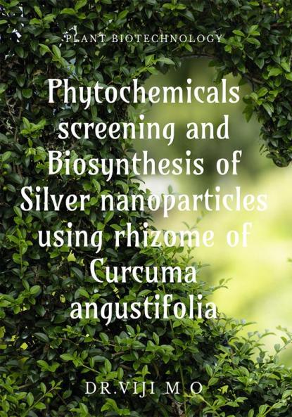 Phytochemicals screening and Biosynthesis of Silver nanoparticles using rhizome of Curcuma angustifolia : PLANT BIOTECHNOLOGY