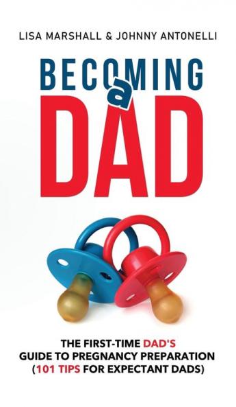 Becoming a Dad: The First-Time Dad's Guide to Pregnancy Preparation (101 Tips For Expectant Dads): 5 (Positive Parenting)