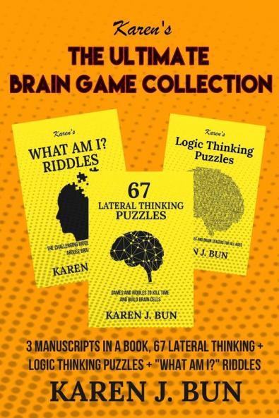 The Ultimate Brain Game Collection: 3 Manuscripts In A Book 67 Lateral Thinking + Logic Thinking Puzzles + What Am I? Riddles