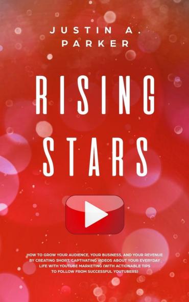 Rising Stars: How To Grow Your Audience Your Business And Your Revenue By Creating Short Captivating Videos About Your Everyday Life With YouTube ... Tips To Follow From Successful Youtubers)