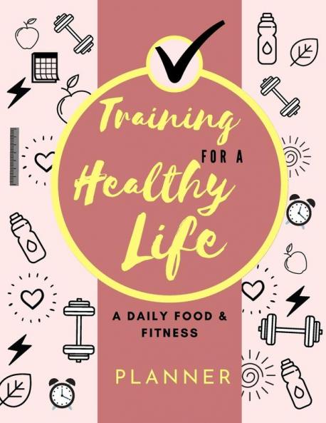 Training for a Healthy Life: A Daily Food and Fitness Planner: Funny Daily Food Diary Diet Planner and Fitness Journal (85 x 11) Large Size: A Daily Food and Fitness Planner