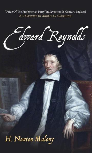 Edward Reynolds: "Pride of the Presbyterian Party" in Seventeenth-Century England: A Calvinist in Anglican Clothing