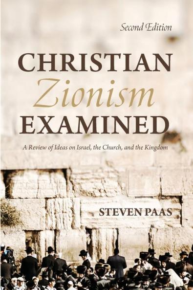 Christian Zionism Examined Second Edition: A Review of Ideas on Israel the Church and the Kingdom