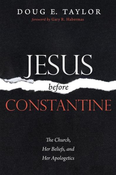 Jesus Before Constantine: The Church Her Beliefs and Her Apologetics
