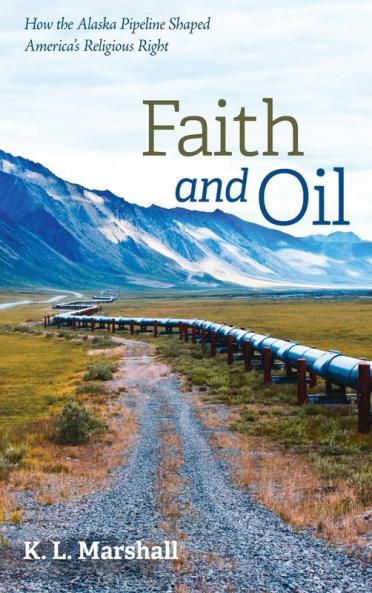 Faith and Oil: How the Alaska Pipeline Shaped America's Religious Right