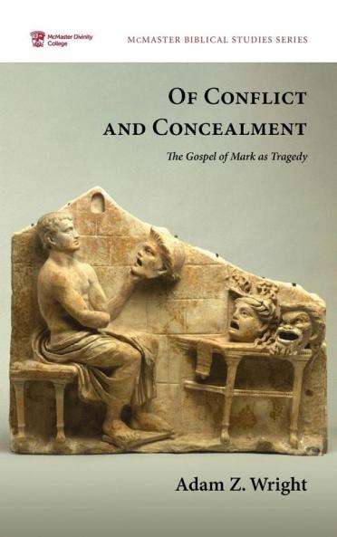 Of Conflict and Concealment: The Gospel of Mark as Tragedy: 5 (McMaster Biblical Studies)