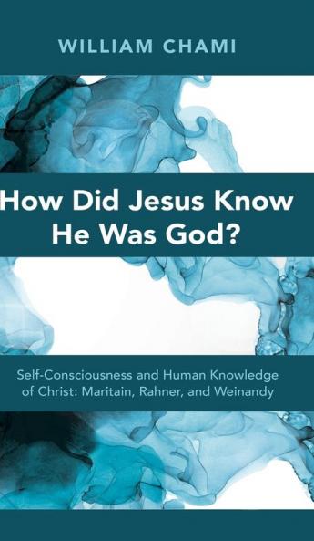 How Did Jesus Know He Was God?: Self-Consciousness and Human Knowledge of Christ: Maritain Rahner and Weinandy
