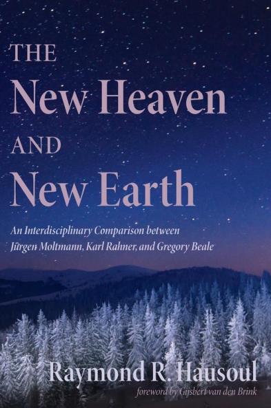 The New Heaven and New Earth: An Interdisciplinary Comparison Between Jürgen Moltmann Karl Rahner and Gregory Beale
