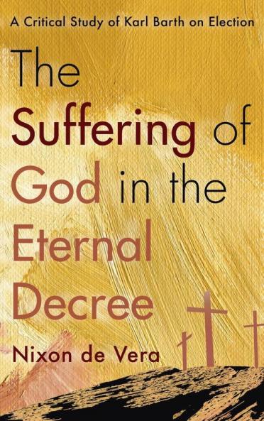 The Suffering of God in the Eternal Decree: A Critical Study of Karl Barth on Election
