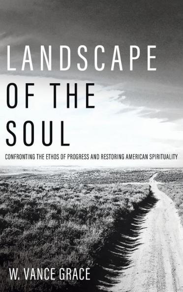 Landscape of the Soul: Confronting the Ethos of Progress and Restoring American Spirituality