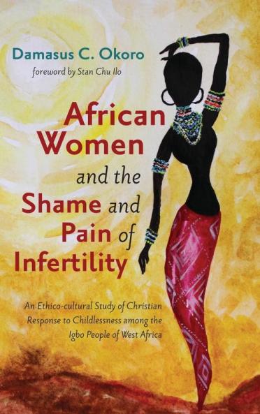 African Women and the Shame and Pain of Infertility: An Ethico-Cultural Study of Christian Response to Childlessness Among the Igbo People of West Africa