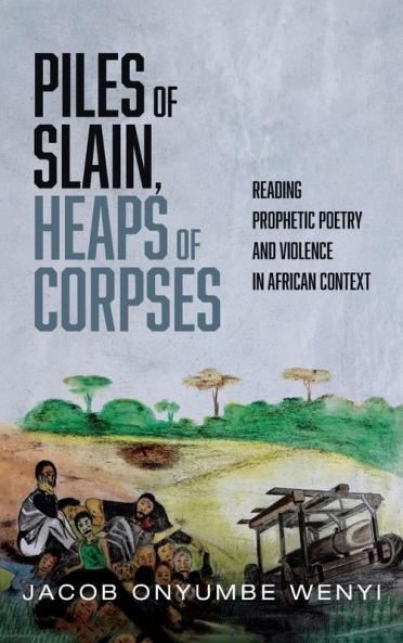 Piles of Slain Heaps of Corpses: Reading Prophetic Poetry and Violence in African Context