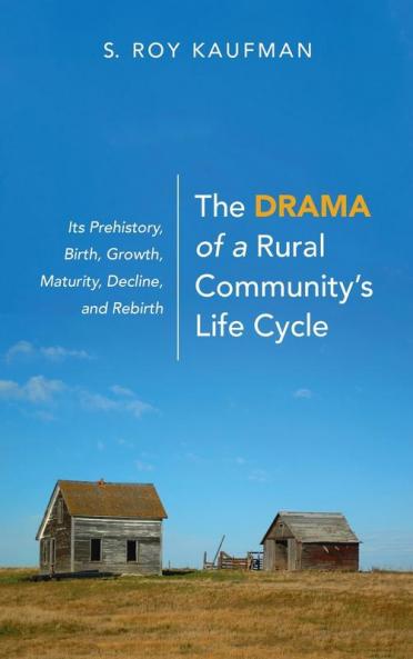 The Drama of a Rural Community's Life Cycle: Its Prehistory Birth Growth Maturity Decline and Rebirth