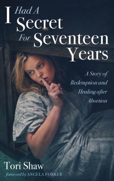 I Had A Secret For Seventeen Years: A Story of Redemption and Healing After Abortion