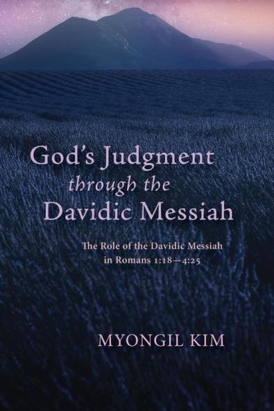 God's Judgment through the Davidic Messiah: The Role of the Davidic Messiah in Romans 1:18--4:25