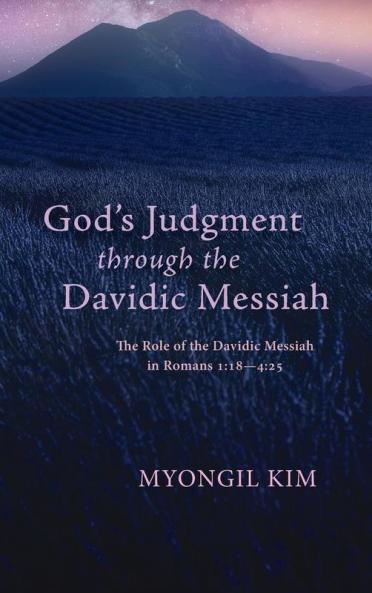 God's Judgment through the Davidic Messiah: The Role of the Davidic Messiah in Romans 1:18--4:25
