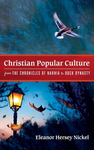 Christian Popular Culture from the Chronicles of Narnia to Duck Dynasty