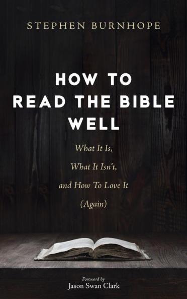 How to Read the Bible Well: What It Is What It Isn't and How To Love It (Again)