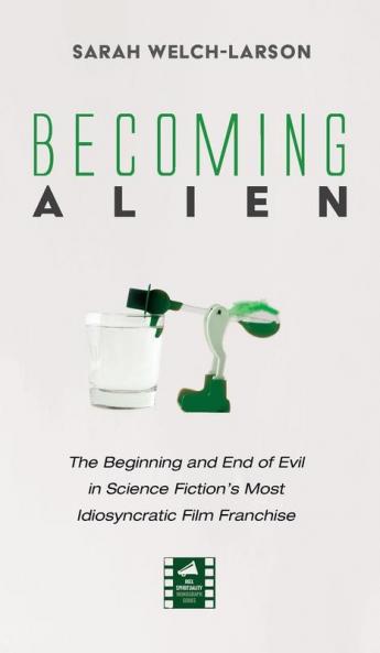 Becoming Alien: The Beginning and End of Evil in Science Fiction's Most Idiosyncratic Film Franchise (Reel Spirituality Monograph)