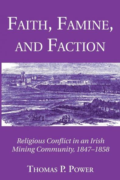 Faith Famine and Faction: Religious Conflict in an Irish Mining Community 1847-1858