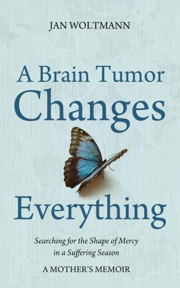 A Brain Tumor Changes Everything: Searching for the Shape of Mercy in a Suffering Season: A Mother's Memoir