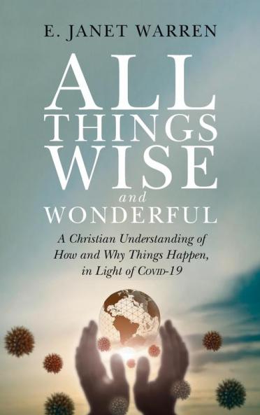 All Things Wise and Wonderful: A Christian Understanding of How and Why Things Happen in Light of Covid-19