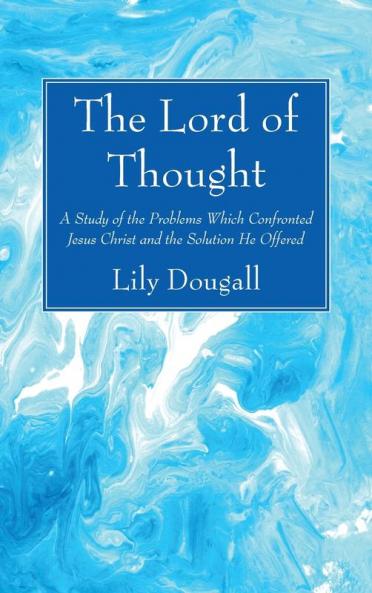 The Lord of Thought: A Study of the Problems Which Confronted Jesus Christ and the Solution He Offered