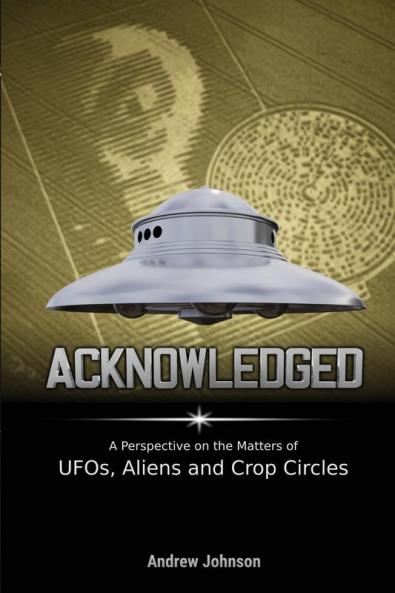 Acknowledged: A Perspective on the Matters of UFOs Aliens and Crop Circles