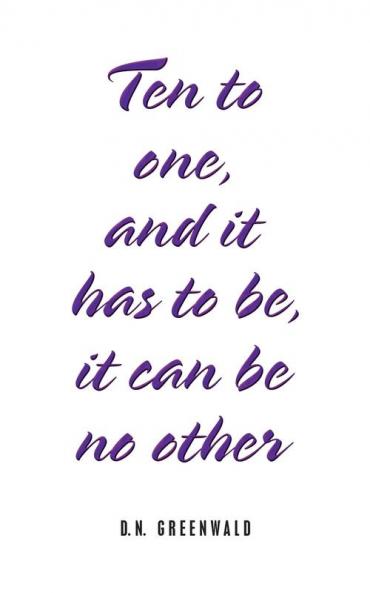 Ten to One and It Has to Be It Can Be No Other
