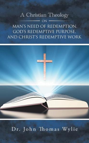 A Christian Theology on Man's Need of Redemption God's Redemptive Purpose and Christ's Redemptive Work