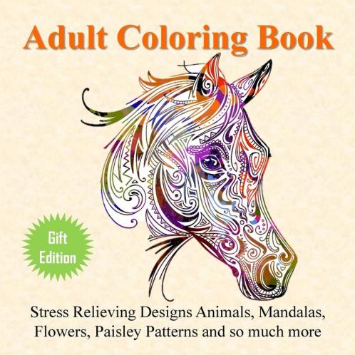 Adult Coloring Book: Stress Relieving Designs Animals Mandalas Flowers Paisley Patterns And So Much More