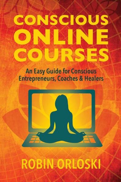Conscious Online Courses: An Easy Guide for Conscious Entrepreneurs Coaches and Healers