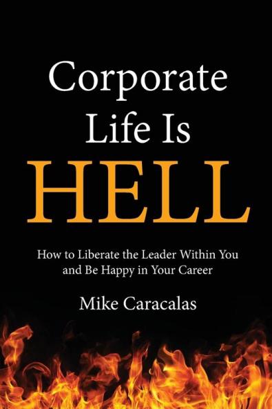 Corporate Life Is Hell: How to Liberate the Leader Within You and Be Happy in Your Career