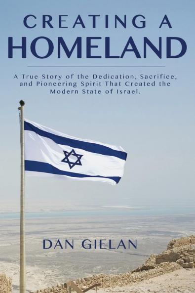 Creating a Homeland: A True Story of the Dedication Sacrifice And Pioneering Spirit That Created the Modern State of Israel