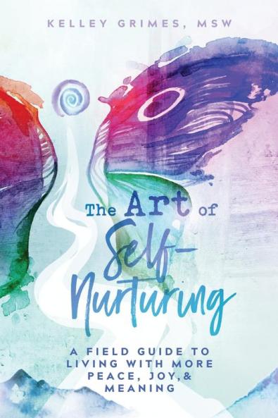 The Art of Self-Nurturing: A Field Guide to Living With More Peace Joy & Meaning