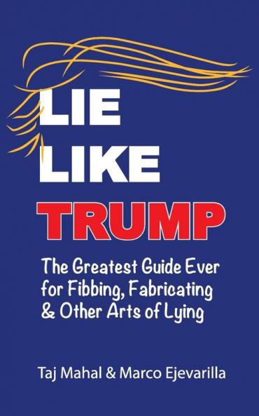Lie Like Trump: The Greatest Guide Ever for Fibbing Fabricating & other Arts of Lying: 1 (Color Version)