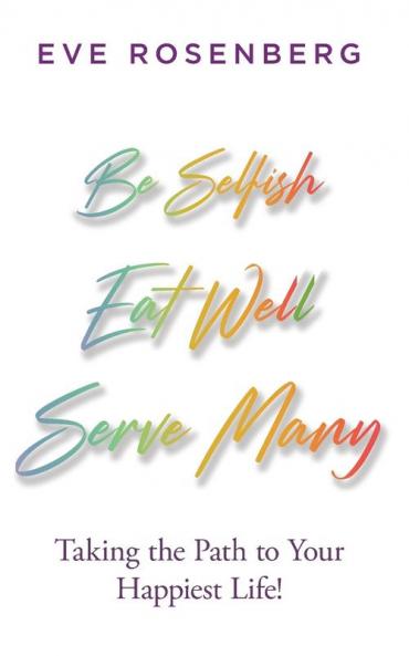 Be Selfish Eat Well Serve Many: Taking the Path to Your Happiest Life!