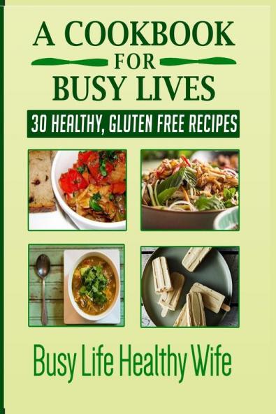 A Cookbook for Busy Lives: 30 Healthy Gluten Free Recipes: 1