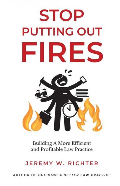 Stop Putting Out Fires: Building a More Efficient and Profitable Law Practice: 1 (Better Lawyer)