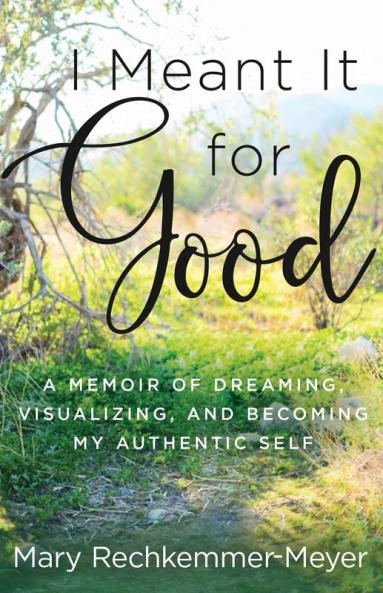 I Meant It for Good: A Memoir of Dreaming Visualizing and Becoming My Authentic Self