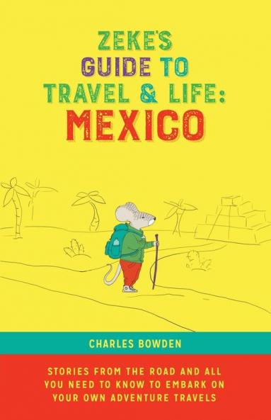 Zeke's Guide to Travel and Life: Mexico Stories From the Road and All You Need to Know to Embark on Your Own Adventure Travels