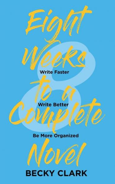 Eight Weeks to a Complete Novel: Write Faster Write Better Be More Organized