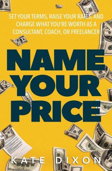Name Your Price: Set Your Terms Raise Your Rates and Charge What You're Worth as a Consultant Coach or Freelancer