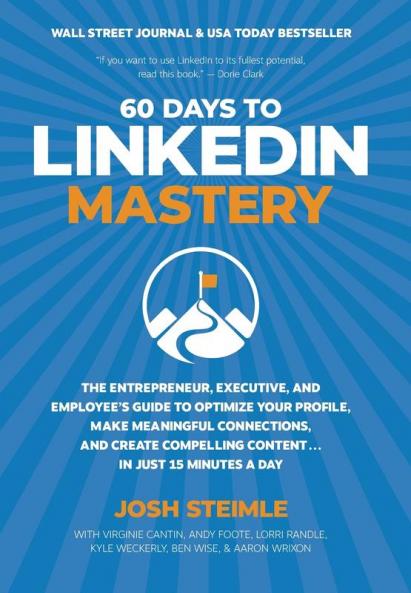 60 Days to LinkedIn Mastery: The Entrepreneur Executive and Employee's Guide to Optimize Your Profile Make Meaningful Connections and Create Compelling Content . . . In Just 15 Minutes a Day
