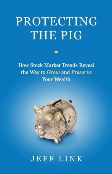 Protecting the Pig: How Stock Market Trends Reveal the Way to Grow and Preserve Your Wealth